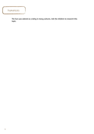 Humanities

        The Sun was adored as a deity in many cultures. Ask the children to research this
        topic.




98
 