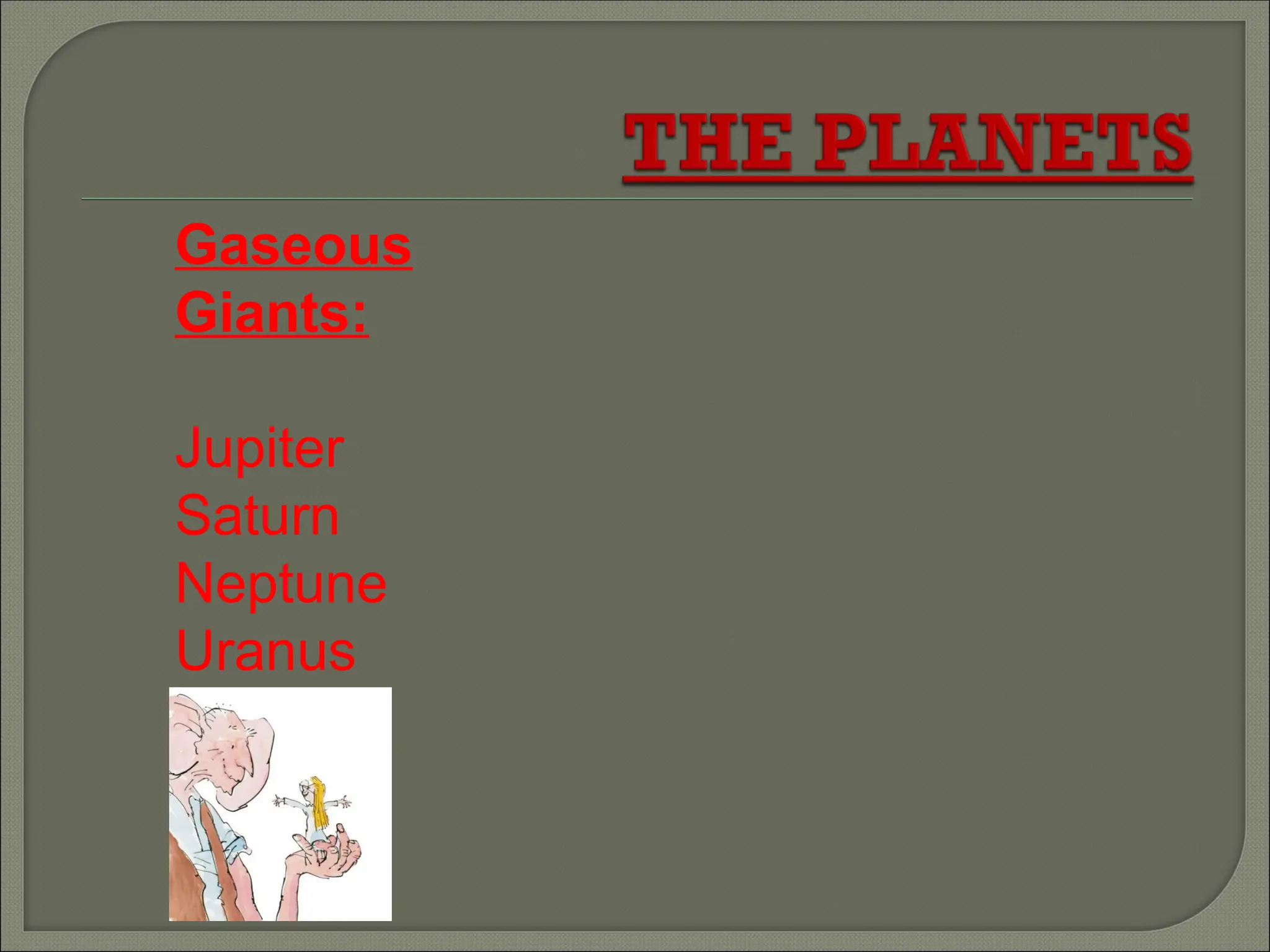 Gaseous
Giants:
Jupiter
Saturn
Neptune
Uranus
 