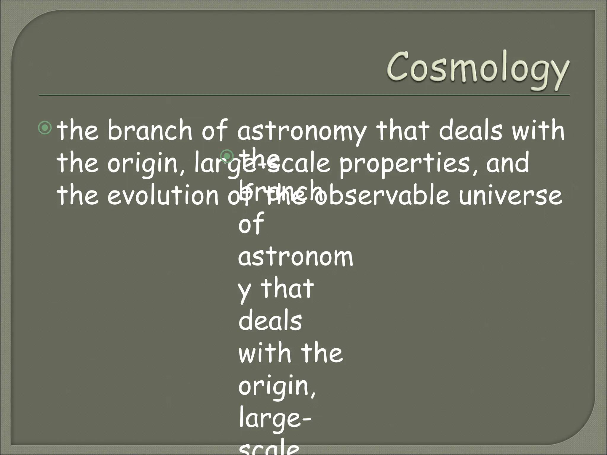 the branch of astronomy that deals with
the origin, large-scale properties, and
the evolution of the observable universe
the
branch
of
astronom
y that
deals
with the
origin,
large-
 