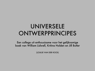 UNIVERSELE ONTWERPPRINCIPES Een college uit enthousiasme voor het gelijknamige boek van William Lidwell, Kritina Holden en Jill Butler (LOLKJE VAN DER KOOI) 