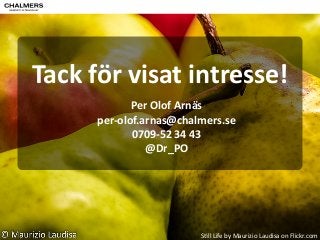 Tack 
för 
visat 
intresse! 
Per 
Olof 
Arnäs 
per-­‐olof.arnas@chalmers.se 
0709-­‐52 
34 
43 
@Dr_PO 
S"ll 
Life 
by 
Maurizio 
Laudisa 
on 
Flickr.com 
