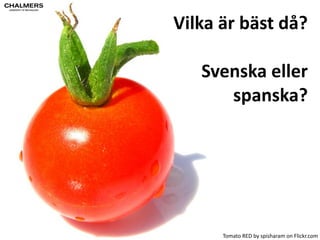 2008 
Svenska 
tomater 
bäEre 
än 
spanska 
Tomato 
RED 
by 
spisharam 
on 
Flickr.com 
 