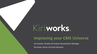 Jon Swisher, Solution & Product Development Manager
Pat Goetz, Senior Account Executive
Improving your CMS Universe
 