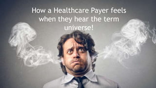 How a Healthcare Payer feels
when they hear the term
universe!
 