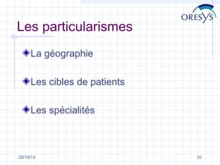 Les particularismes
La géographie
Les cibles de patients
Les spécialités

20/10/13

10

 