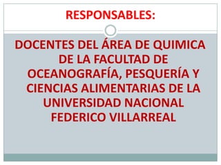 RESPONSABLES:DOCENTES DEL ÁREA DE QUIMICA DE LA FACULTAD DE OCEANOGRAFÍA, PESQUERÍA Y CIENCIAS ALIMENTARIAS DE LA UNIVERSIDAD NACIONAL FEDERICO VILLARREAL