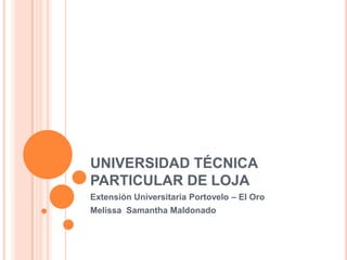 UNIVERSIDAD TÉCNICA PARTICULAR DE LOJA		 Extensión Universitaria Portovelo – El Oro  Melissa  Samantha Maldonado  