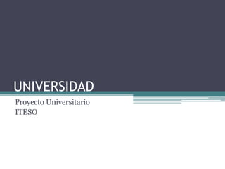 UNIVERSIDAD
Proyecto Universitario
ITESO
 