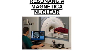 RESONANCIA
MAGNÉTICA
NUCLEAR
 