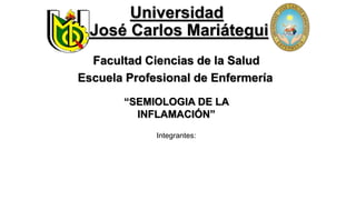 Universidad
José Carlos Mariátegui
Facultad Ciencias de la Salud
Escuela Profesional de Enfermería
Integrantes:
“SEMIOLOGIA DE LA
INFLAMACIÓN”
 