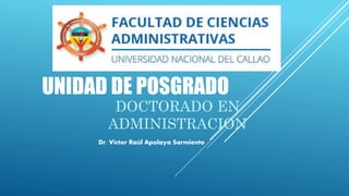 UNIDAD DE POSGRADO
DOCTORADO EN
ADMINISTRACION
Dr. Víctor Raúl Apolaya Sarmiento
 