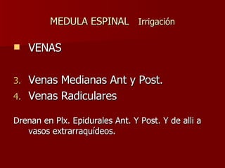 MEDULA ESPINAL  Irrigación VENAS Venas Medianas Ant y Post.   Venas Radiculares   Drenan en Plx. Epidurales Ant. Y Post. Y de alli a vasos extrarraquídeos. 