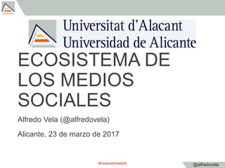 @alfredovela
ECOSISTEMA DE
LOS MEDIOS
SOCIALES
Alfredo Vela (@alfredovela)
Alicante, 23 de marzo de 2017
#EmpleabilidadUA
 