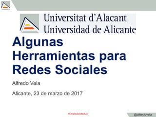 @alfredovela
Algunas
Herramientas para
Redes Sociales
Alfredo Vela
Alicante, 23 de marzo de 2017
#EmpleabilidadUA
 