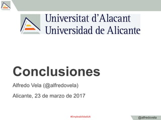 @alfredovela
Conclusiones
Alfredo Vela (@alfredovela)
Alicante, 23 de marzo de 2017
#EmpleabilidadUA
 