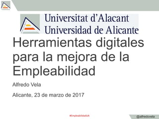 @alfredovela
Herramientas digitales
para la mejora de la
Empleabilidad
Alfredo Vela
Alicante, 23 de marzo de 2017
#Empleab...