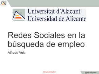 @alfredovela
Redes Sociales en la
búsqueda de empleo
Alfredo Vela
#EmpleabilidadUA
 