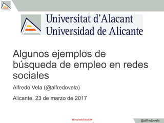 @alfredovela
Algunos ejemplos de
búsqueda de empleo en redes
sociales
Alfredo Vela (@alfredovela)
Alicante, 23 de marzo de...