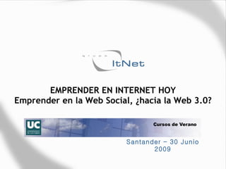 EMPRENDER EN INTERNET HOY
Emprender en la Web Social, ¿hacia la Web 3.0?



                          Santander – 30 Junio
                                 2009
 