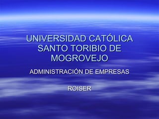 UNIVERSIDAD CATÓLICA SANTO TORIBIO DE MOGROVEJO ADMINISTRACIÓN DE EMPRESAS ROISER 