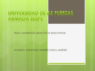 TEMA: MATERIALES DIDACTICOS EDUCATIVOS
ALUMNO: JONATHAN ANDRÉS CHICA JIMÉNEZ
 