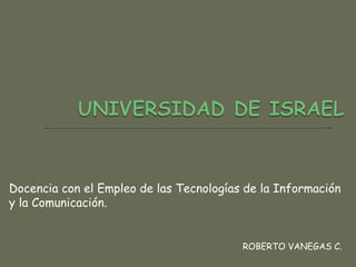 Docencia con el Empleo de las Tecnologías de la Información y la Comunicación. ROBERTO VANEGAS C. 