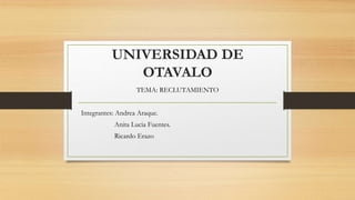 UNIVERSIDAD DE
OTAVALO
TEMA: RECLUTAMIENTO
Integrantes: Andrea Araque.
Anita Lucia Fuentes.
Ricardo Erazo
 
