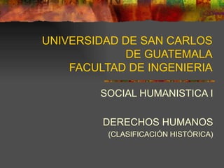UNIVERSIDAD DE SAN CARLOS DE GUATEMALA FACULTAD DE INGENIERIA SOCIAL HUMANISTICA I DERECHOS HUMANOS (CLASIFICACIÓN HISTÓRICA) 