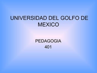 UNIVERSIDAD DEL GOLFO DE MEXICO   PEDAGOGIA  401  