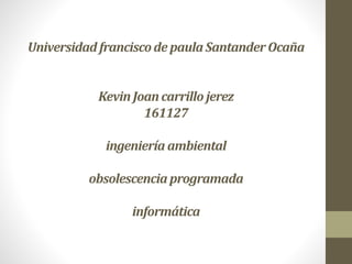 Universidad franciscode paula SantanderOcaña
KevinJoancarrillo jerez
161127
ingeniería ambiental
obsolescencia programada
informática
 