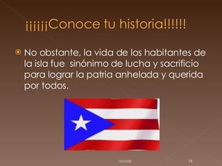 No obstante, la vida de los habitantes de la isla fue  sinónimo de lucha y sacrificio para lograr la patria anhelada y querida por todos. 05/06/09 
