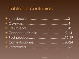 Introduccion………………………………3 Objeivos……………………………………4 Pre-Prueba……………………………….5-8 Conoce tu historia……………………..9-14 Post-prueba…………………………….15-19 Contestaciones………………………..20-24 Referencia…………………………………25 05/06/09 