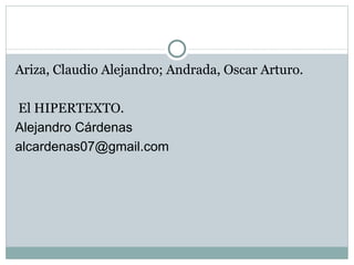 Ariza, Claudio Alejandro; Andrada, Oscar Arturo. El HIPERTEXTO. Alejandro Cárdenas [email_address] 