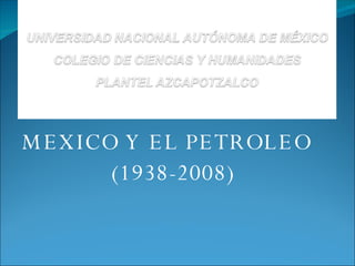 MEXICO Y EL PETROLEO  (1938-2008) 