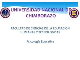 UNIVERSIDAD NACIONAL DE
CHIMBORAZO
FACULTAD DE CIENCIAS DE LA EDUCACION
HUMANAS Y TECNOLÓGICAS
Psicología Educativa
 
