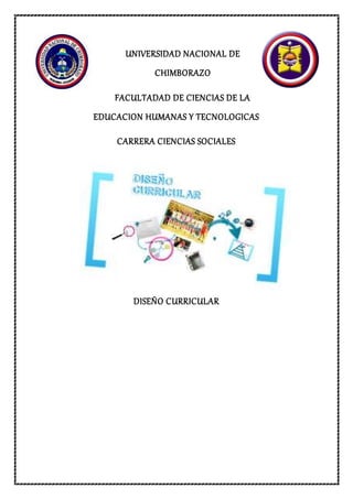 UNIVERSIDAD NACIONAL DE
CHIMBORAZO
FACULTADAD DE CIENCIAS DE LA
EDUCACION HUMANAS Y TECNOLOGICAS
CARRERA CIENCIAS SOCIALES
DISEÑO CURRICULAR
 