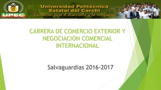 CARRERA DE COMERCIO EXTERIOR Y
NEGOCIACION COMERCIAL
INTERNACIONAL
Salvaguardias 2016-2017
 