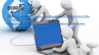 BIBLIOGRAFIA
• https://makeweb.wikispaces.com/file/view/ORIGEN+Y+EVOLUCION+
DE+INTERNET.pdf
• http://www.sitiosargentina.com.ar/notas/Febrero_2004/89.htm
• http://es.wikipedia.org/wiki/Internet
 