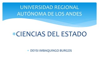 CIENCIAS DEL ESTADO
 DEYSI IMBAQUINGO BURGOS
UNIVERSIDAD REGIONAL
AUTÓNOMA DE LOS ANDES
 