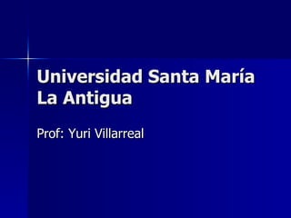 Universidad Santa María La Antigua Prof: Yuri Villarreal 