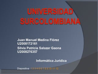 Juan Manuel Medina Flórez  U2008172161 Silvia Patricia Salazar Gaona  U2008276357 Informática Jurídica Diapositiva  1   2   3   4   5   6   7   8   9   10   11   12 