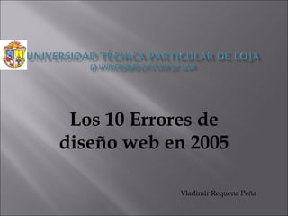 Los 10 Errores de diseño web en 2005 Vladimir Requena Peña 