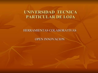 UNIVERSIDAD  TECNICA PARTICULAR DE LOJA HERRAMIENTAS COLABORATIVAS OPEN INNOVACION 