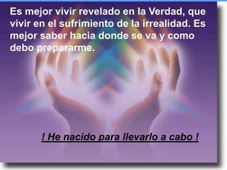 Es mejor vivir revelado en la Verdad, que vivir en el sufrimiento de la irrealidad. Es mejor saber hacia donde se va y como debo prepararme.! He nacido para llevarlo a cabo !Credit: