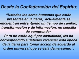 Eres un viajero del espacio,  y al conocer  hoy la realidad de la energía  lumínica, puedes desde ahora dar inicio a tu participación activa como auto administradorDe tus propios campos energéticos.Tu trabajo de alta evolución ahora comienza.
