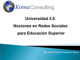 Universidad 2.0.
Nociones en Redes Sociales
 para Educación Superior



              Mg. Jontxu Pardo Rodriguez-Gasch
 