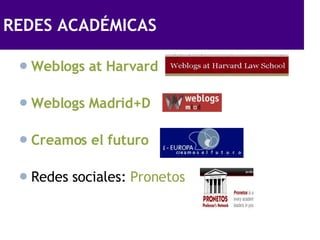 REDES ACADÉMICAS <ul><li>Weblogs  at   Harvard </li></ul><ul><li>Weblogs Madrid+D </li></ul><ul><li>Creamos el futuro </li...