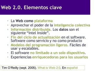 Web 2.0. Elementos clave  <ul><li>La  Web como  plataforma </li></ul><ul><li>Aprovechar el poder de la  inteligencia colec...