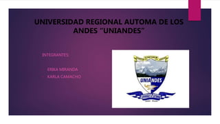 INTEGRANTES:
• ERIKA MIRANDA
• KARLA CAMACHO
UNIVERSIDAD REGIONAL AUTOMA DE LOS
ANDES “UNIANDES”
 