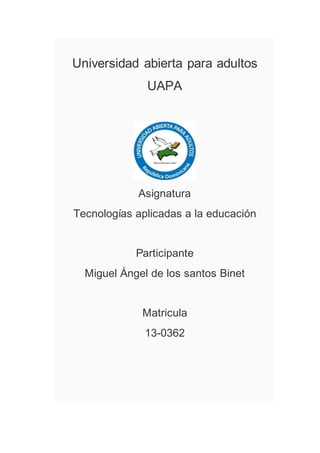 Universidad abierta para adultos
UAPA
Asignatura
Tecnologías aplicadas a la educación
Participante
Miguel Ángel de los santos Binet
Matricula
13-0362
 